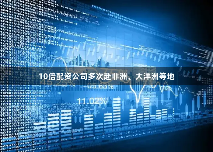 10倍配资公司多次赴非洲、大洋洲等地